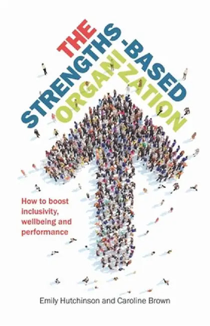 Strengths-Based Organization: How to Boost Inclusivity, Wellbeing and Performance by Emily Hutchinson