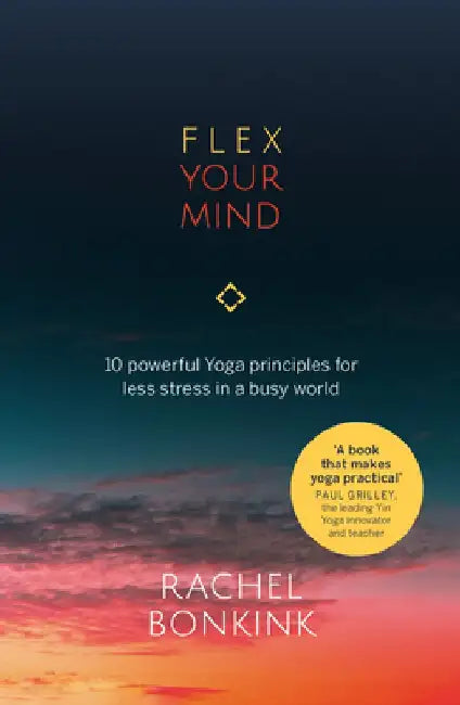 Flex Your Mind: 10 powerful Yoga principles for less stress in a busy world by Rachel Bonkink