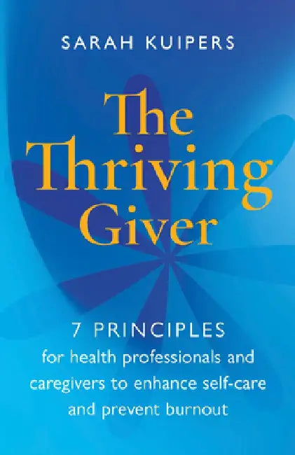 Thriving Giver: 7 Principles for Caring Professionals to Reduce Stress, Prevent Burnout and Replenish Energy by Sarah Kuipers