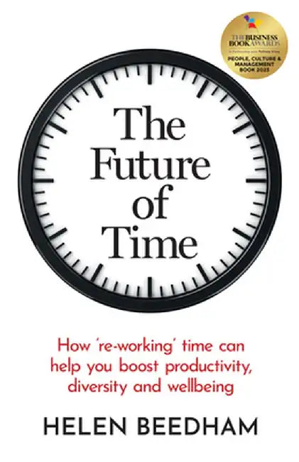 The Future of Time: How 'Re-Working' Time Can Help You Boost Productivity, Diversity and Wellbeing by Helen Beedham
