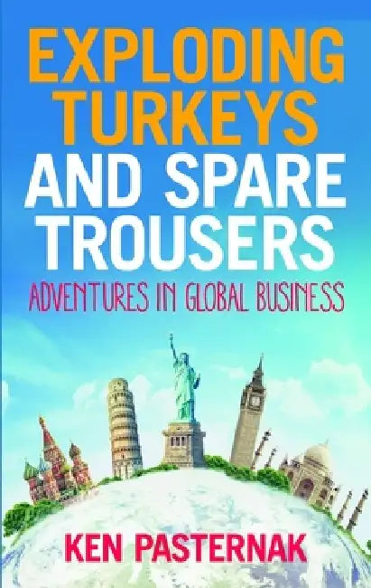 Exploding Turkeys and Spare Trousers: Adventures in Global Business by Ken Pasternak