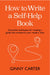 How to Write a Self-Help Book: Successful Techniques for Creating a Guide That Transforms Your Readers' Lives
