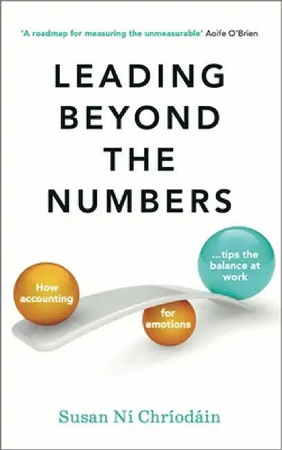 Leading Beyond the Numbers: How Accounting for Emotions Tips the Balance at Work by Susan Ní Chríodáin