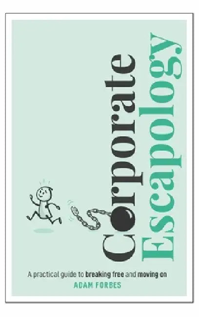 Corporate Escapology: A Practical Guide to Breaking Free and Moving on by Adam Forbes