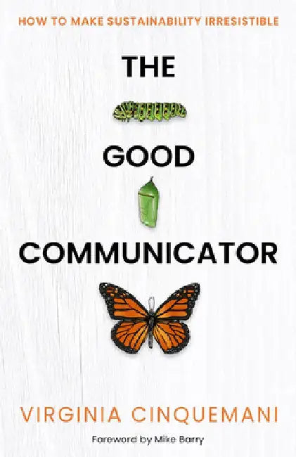 The Good Communicator: How to Make Sustainability Irresistible by Virginia Cinquemani