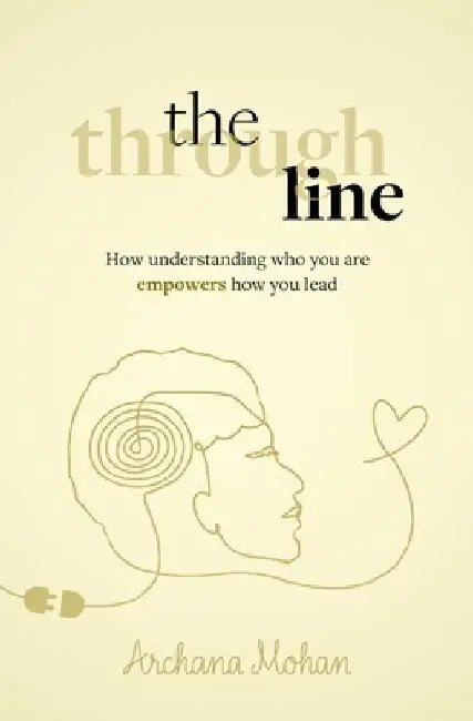 The Through Line: How Understanding Who You Are Empowers How You Lead by Archana Mohan