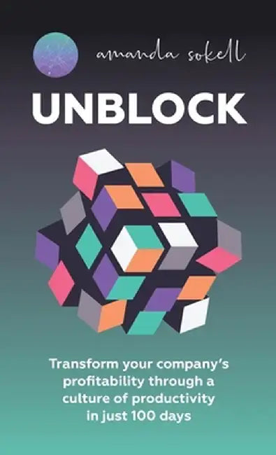 Unblock: Transform Your Company's Profitability Through a Culture of Productivity in Just 100 Days by Amanda Sokell