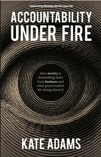 Accountability Under Fire: How Society Is Demanding More from Business and What Great Leaders Are Doing about It by Kate Adams
