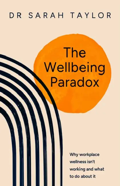 The Wellbeing Paradox: Why Workplace Wellness Isn't Working and What to Do about It by Sarah Taylor