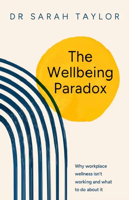 The Wellbeing Paradox: Why Workplace Wellness Isn't Working and What to Do about It by Sarah Taylor