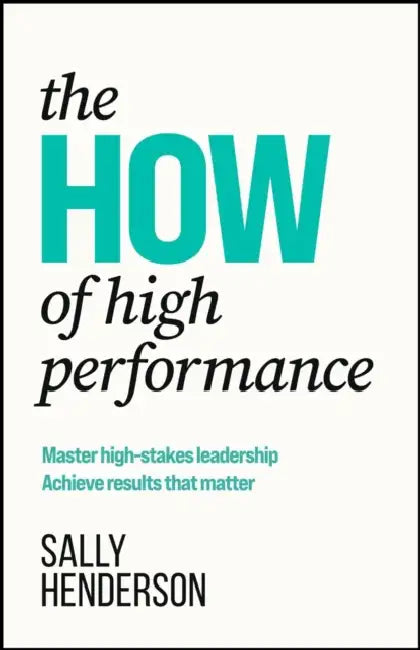 The How of High Performance: Master High-Stakes Leadership, Achieve Results That Matter by Sally Henderson
