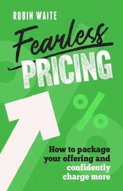 Fearless Pricing: How to Package Your Offering and Confidently Charge More by Robin Waite