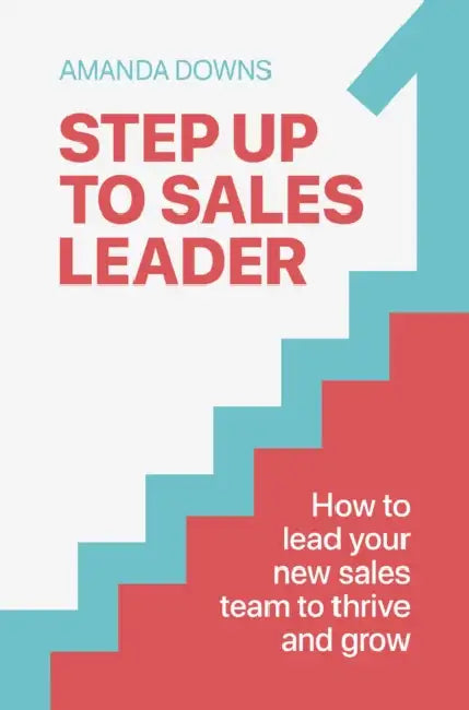 Step Up to Sales Leader: How to Lead Your New Sales Team to Thrive and Grow by Amanda Downs