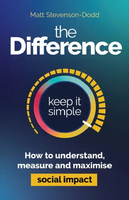 The Difference: How to Understand, Measure and Maximise Social Impact by Matt Stevenson-Dodd
