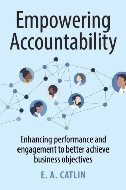 Empowering Accountability: Enhancing Performance and Engagement to Better Achieve Business Objectives by E. A. Catlin