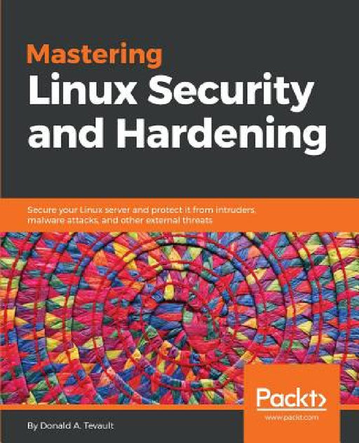 Mastering Linux Security and Hardening: Secure your Linux server and protect it from intruders, malware attacks, and other external threats by Donald a. Tevault
