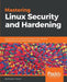 Mastering Linux Security and Hardening: Secure your Linux server and protect it from intruders, malware attacks, and other external threats by Donald a. Tevault