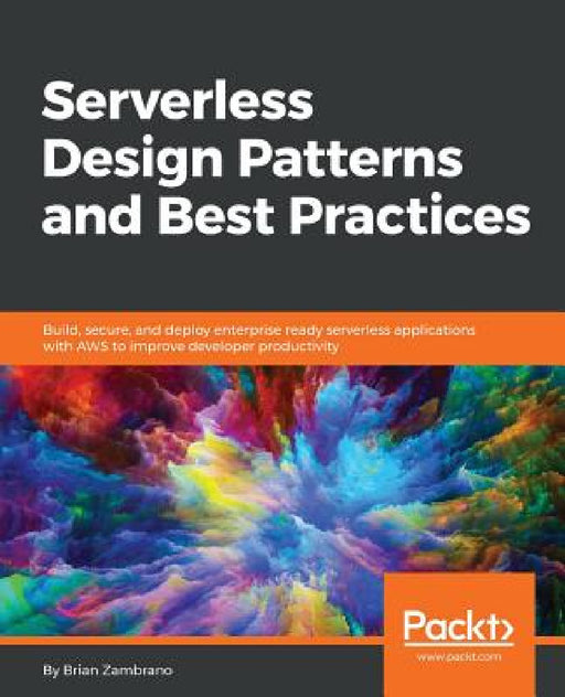 Serverless Design Patterns and Best Practices: Build, secure, and deploy enterprise ready serverless applications with AWS to improve developer produc by Brian Zambrano