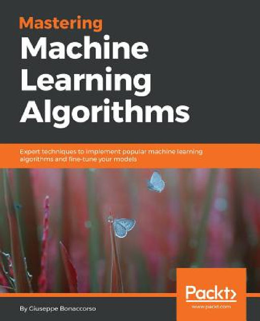 Mastering Machine Learning Algorithms: Expert techniques to implement popular machine learning algorithms and fine-tune your models by Giuseppe Bonaccorso