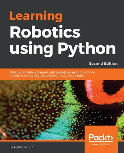 Learning Robotics using Python - Second Edition: Design, simulate, program, and prototype an autonomous mobile robot using ROS, OpenCV, PCL, and Pytho by Lentin Joseph