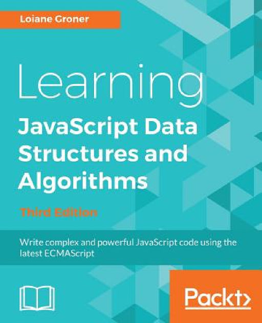 Learning JavaScript Data Structures and Algorithms - Third Edition: Write complex and powerful JavaScript code using the latest ECMAScript by Loiane Groner