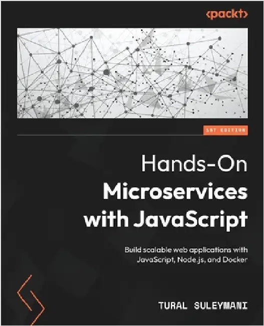 Hands-On Microservices with JavaScript: Build scalable web applications with JavaScript, Node.js, and Docker by Suleymani, Tural