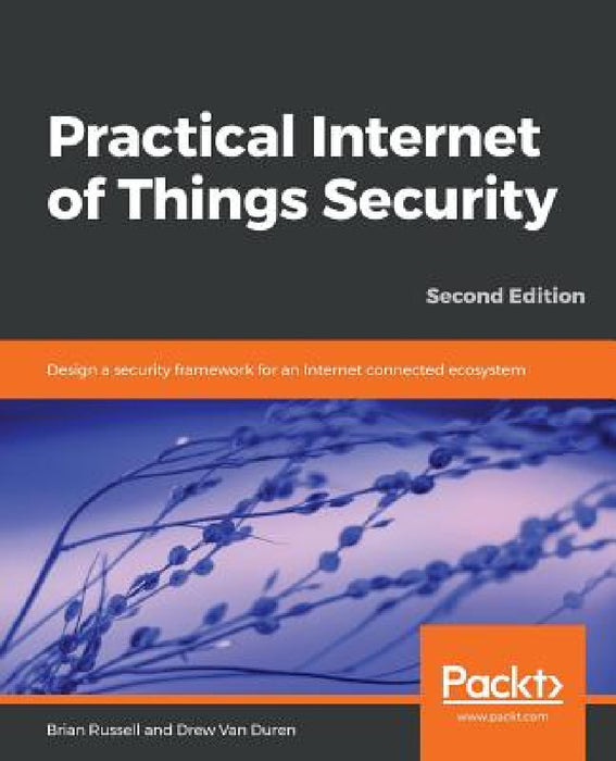 Practical Internet of Things Security, Second Edition: Design a security framework for an Internet connected ecosystem by Brian Russell, Drew Van Duren