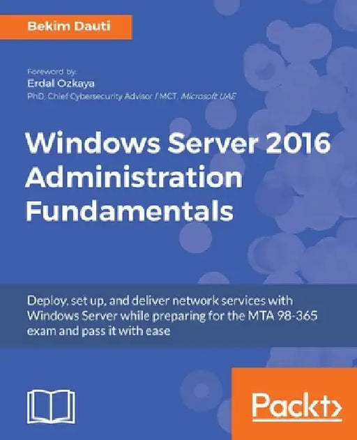 Windows Server 2016 Administration Fundamentals: Deploy, set up, and deliver network services with Windows Server while preparing for the MTA 98-365 e by Dauti, Bekim