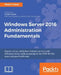 Windows Server 2016 Administration Fundamentals: Deploy, set up, and deliver network services with Windows Server while preparing for the MTA 98-365 e by Dauti, Bekim