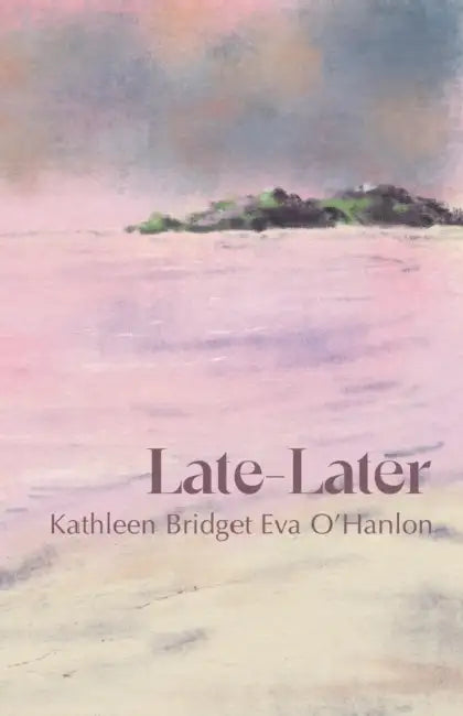 Late-Later by Kathleen Bridget Eva O'Hanlon