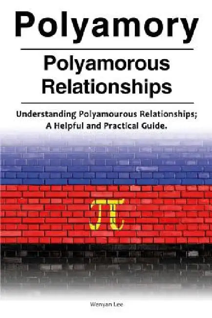 Polyamory. Polyamorous Relationships. Understanding Polyamourous Relationships; A Helpful and Practical Guide. by Wenyan Lee