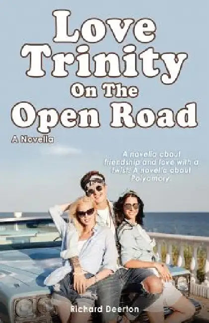 Love Trinity On The Open Road. A Novella. A novella about friendship and love with a twist. A novella about Polyamory. by Richard Deerton