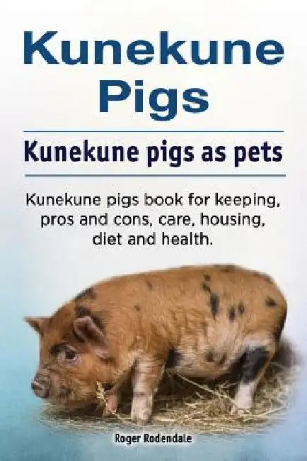 Kunekune pigs. Kunekune pigs as pets. Kunekune pigs book for keeping, pros and cons, care, housing, diet and health. by Roger Rodendale