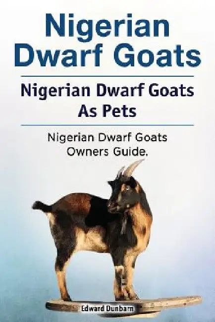 Nigerian Dwarf Goats. Nigerian Dwarf Goats As Pets. Nigerian Dwarf Goats Owners Guide. by Edward Dunbarn