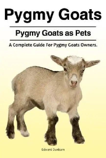 Pygmy Goats. Pygmy Goats as Pets: A Complete Guide For Pygmy Goats Owners. by Edward Dunbarn