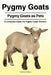 Pygmy Goats. Pygmy Goats as Pets: A Complete Guide For Pygmy Goats Owners. by Edward Dunbarn