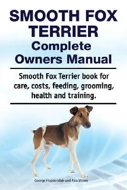 Smooth Fox Terrier Complete Owners Manual. Smooth Fox Terrier book for care, costs, feeding, grooming, health and training. by Asia Moore
