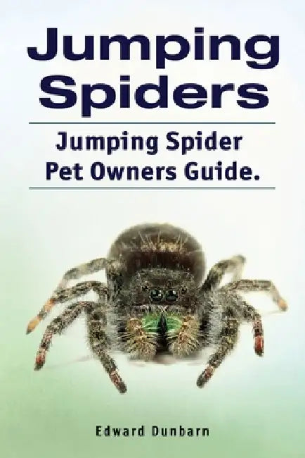 Jumping Spiders. Jumping Spider Pet Owners Guide. by Edward Dunbarn