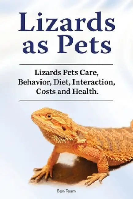 Lizards as Pets. Lizards Pets Care, Behavior, Diet, Interaction, Costs and Health. by Ben Team