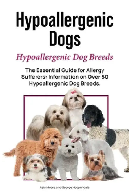 Hypoallergenic Dogs. Hypoallergenic Dog Breeds. The Essential Guide for Allergy Sufferers: Information on Over 50 Hypoallergenic Dog Breeds by Hoppendale, George