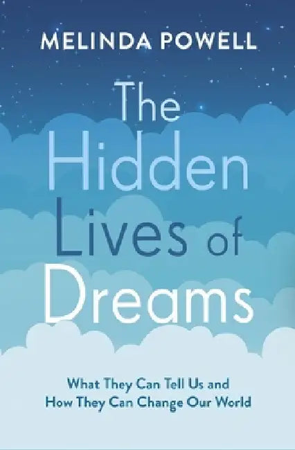 The Hidden Lives of Dreams: What They Can Tell Us and How They Can Change Our World by Melinda Powell