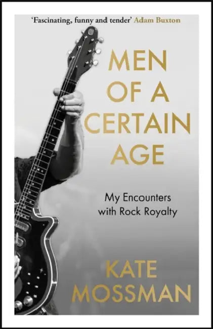 Men of a Certain Age: My Encounters with Rock Royalty: 'Unmissable', Guardian by Kate Mossman