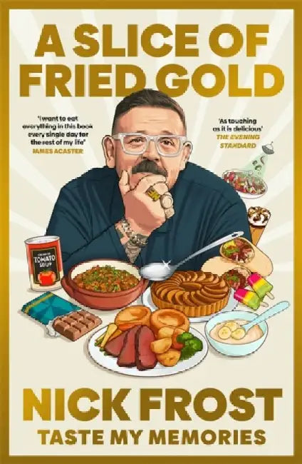 A Slice of Fried Gold: Taste my Memories by Nick Frost