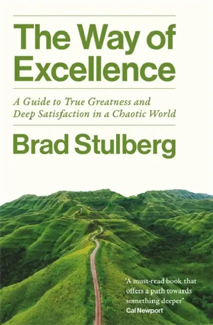 The Way of Excellence: A Guide to True Greatness and Deep Satisfaction in a Chaotic World by Brad Stulberg