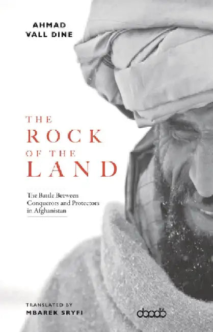 The Rock of The Land: The Battle Between Conquerors and Protectors in Afghanistan by Ahmed Val Dine