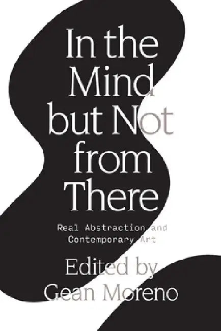 In the Mind But Not from There: Real Abstraction and Contemporary Art by Gean Moreno