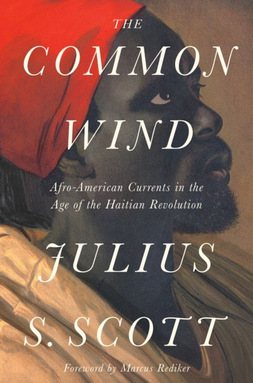 The Common Wind: Afro-American Currents in the Age of the Haitian Revolution by Julius Scott