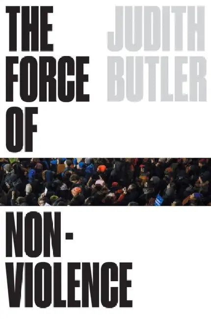 The Force of Nonviolence: An Ethico-Political Bind by Judith Butler