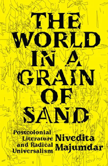 The World in a Grain of Sand: Postcolonial Literature and Radical Universalism by Nivedita Majumdar