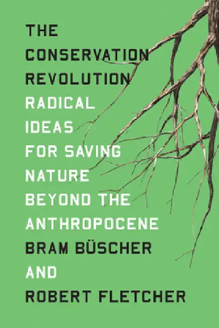 The Conservation Revolution: Radical Ideas for Saving Nature Beyond the Anthropocene by Bram Buscher